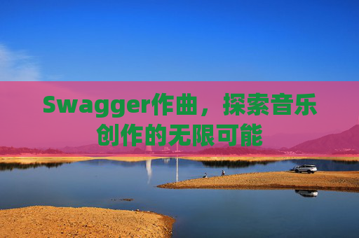 Swagger作曲,探索音乐创作的无限可能